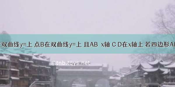 如图 点A在双曲线y=上 点B在双曲线y=上 且AB∥x轴 C D在x轴上 若四边形ABCD为矩