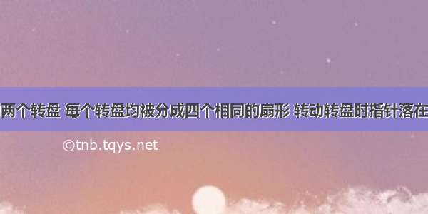 如图所示的两个转盘 每个转盘均被分成四个相同的扇形 转动转盘时指针落在每一个扇形