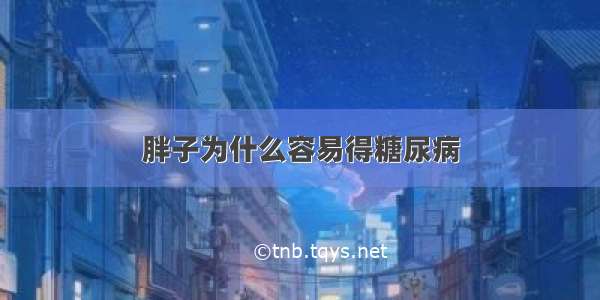 胖子为什么容易得糖尿病