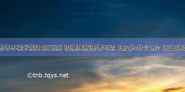 肾病患者不能长期食用豆腐 但糖尿病患者可以 这是为什么呢？医生说出真相