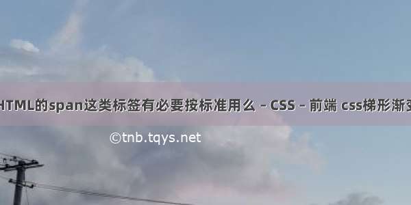 HTML的span这类标签有必要按标准用么 – CSS – 前端 css梯形渐变