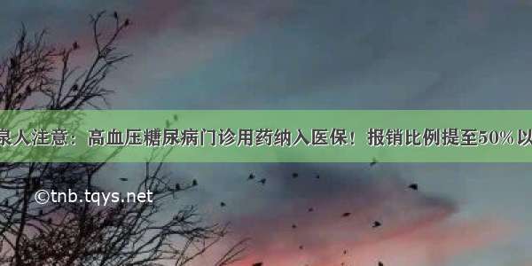 阳泉人注意：高血压糖尿病门诊用药纳入医保！报销比例提至50%以上！