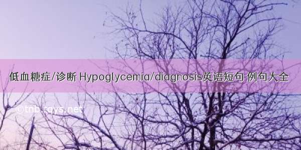 低血糖症/诊断 Hypoglycemia/diagnosis英语短句 例句大全