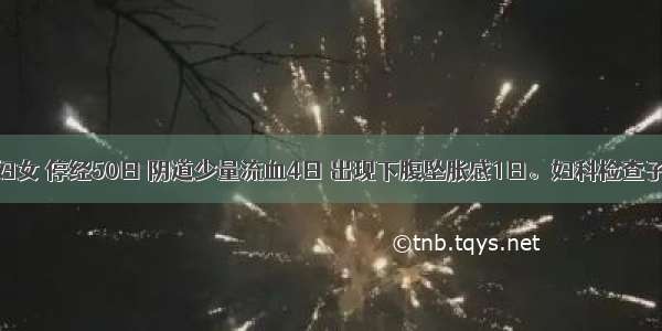 29岁已婚妇女 停经50日 阴道少量流血4日 出现下腹坠胀感1日。妇科检查子宫稍大 无