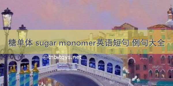 糖单体 sugar monomer英语短句 例句大全