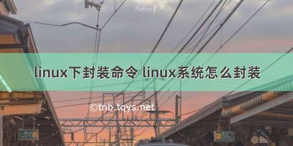 linux下封装命令 linux系统怎么封装