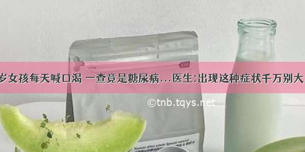 5岁女孩每天喊口渴 一查竟是糖尿病...医生:出现这种症状千万别大意