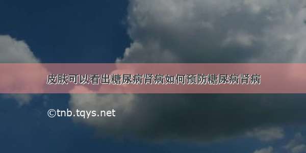 皮肤可以看出糖尿病肾病如何预防糖尿病肾病