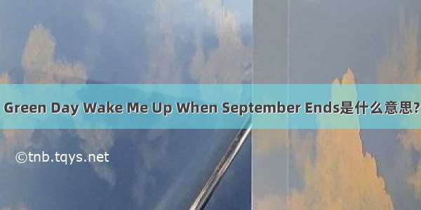 Green Day Wake Me Up When September Ends是什么意思?