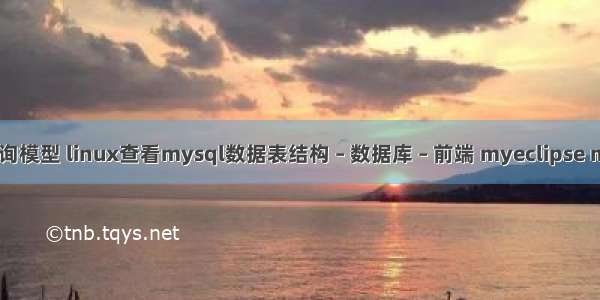 mysql 查询模型 linux查看mysql数据表结构 – 数据库 – 前端 myeclipse mysql连接