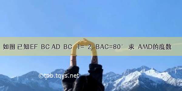 如图 已知EF⊥BC AD⊥BC ∠1=∠2 ∠BAC=80° 求∠AMD的度数．