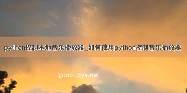 python控制本地音乐播放器_如何使用python控制音乐播放器