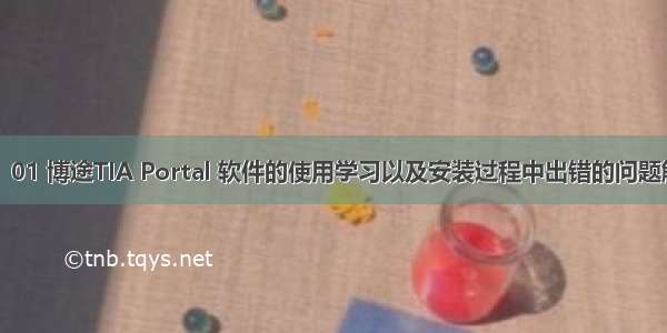 【入门PLC】01 博途TIA Portal 软件的使用学习以及安装过程中出错的问题解决（超有用）