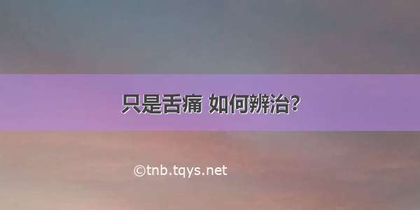 只是舌痛 如何辨治？