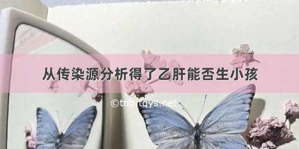 从传染源分析得了乙肝能否生小孩