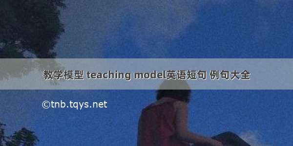 教学模型 teaching model英语短句 例句大全