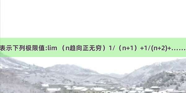 用定积分表示下列极限值:lim （n趋向正无穷）1/（n+1）+1/(n+2)+……+1/(n+n)