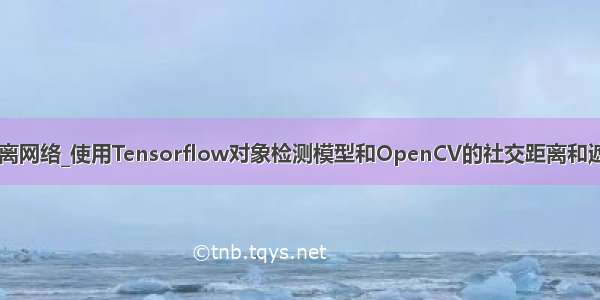 欧几里得距离网络_使用Tensorflow对象检测模型和OpenCV的社交距离和遮罩检测器...