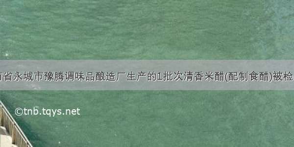 标称河南省永城市豫腾调味品酿造厂生产的1批次清香米醋(配制食醋)被检出不合格