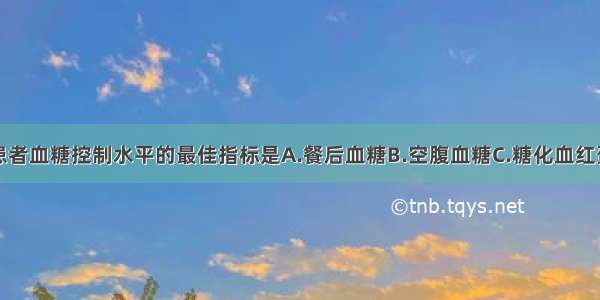 监控糖尿病患者血糖控制水平的最佳指标是A.餐后血糖B.空腹血糖C.糖化血红蛋白D.口服糖