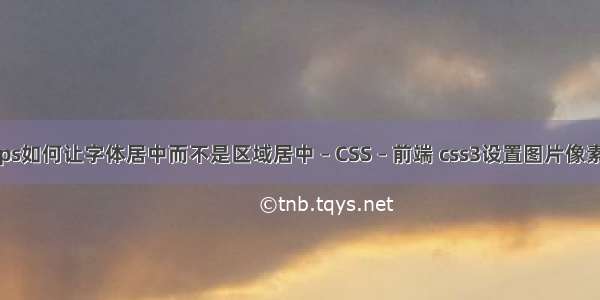 ps如何让字体居中而不是区域居中 – CSS – 前端 css3设置图片像素