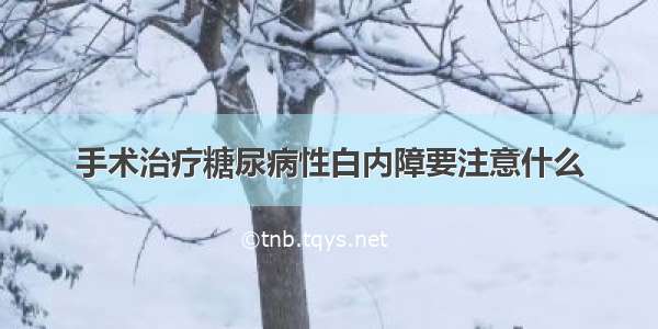 手术治疗糖尿病性白内障要注意什么