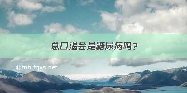 总口渴会是糖尿病吗？