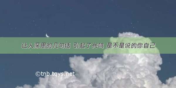 让人深思的几句话 引起了共鸣 是不是说的你自己