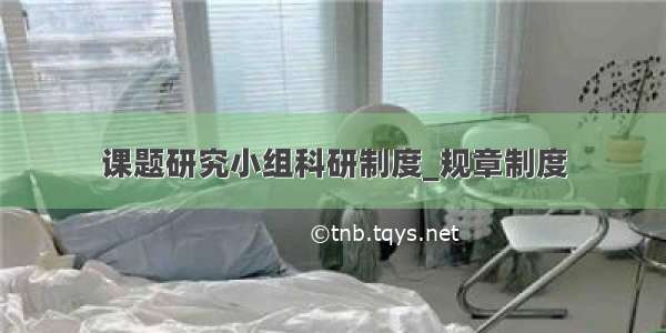 课题研究小组科研制度_规章制度