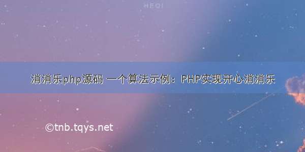 消消乐php源码 一个算法示例：PHP实现开心消消乐