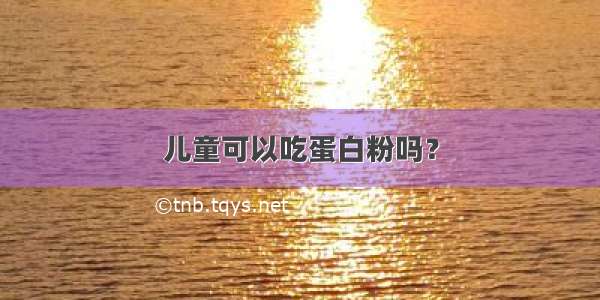 儿童可以吃蛋白粉吗？