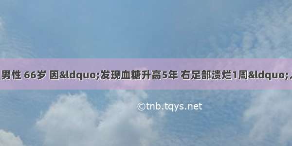 病历摘要：患者 男性 66岁 因“发现血糖升高5年 右足部溃烂1周“入院。5年前患者