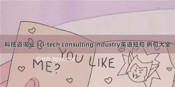 科技咨询业 sci-tech consulting industry英语短句 例句大全