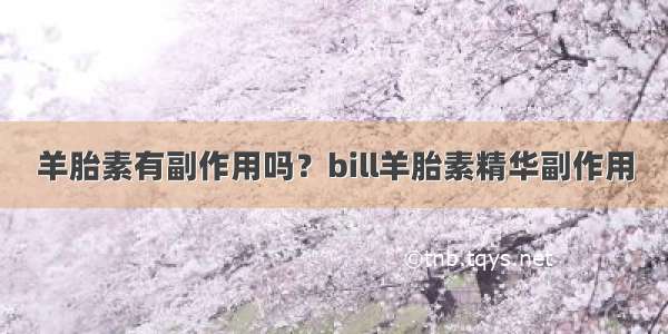 羊胎素有副作用吗？bill羊胎素精华副作用