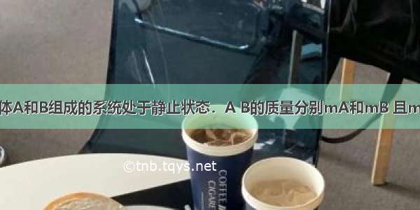 如图所示 由物体A和B组成的系统处于静止状态．A B的质量分别mA和mB 且mA＞mB．滑轮