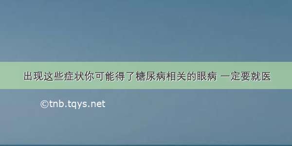 出现这些症状你可能得了糖尿病相关的眼病 一定要就医