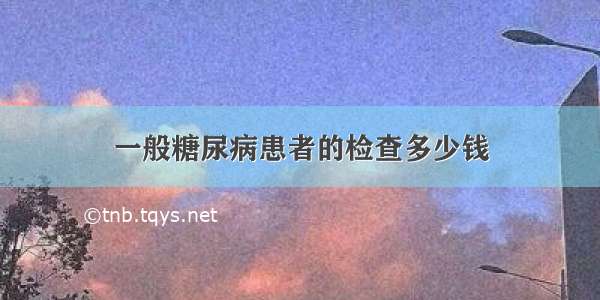 一般糖尿病患者的检查多少钱