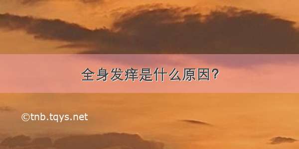 全身发痒是什么原因？