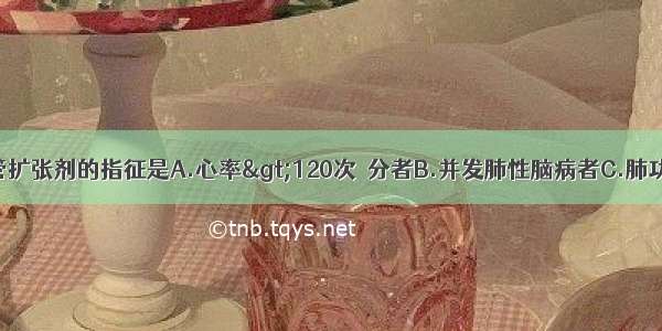 肺心病应用血管扩张剂的指征是A.心率&gt;120次／分者B.并发肺性脑病者C.肺功能有严重衰竭