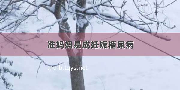 准妈妈易成妊娠糖尿病