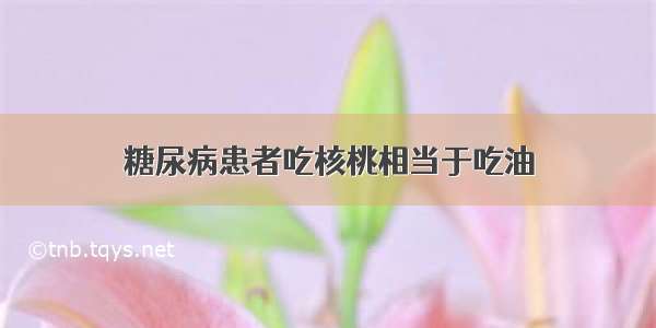 糖尿病患者吃核桃相当于吃油