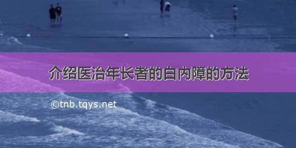 介绍医治年长者的白内障的方法