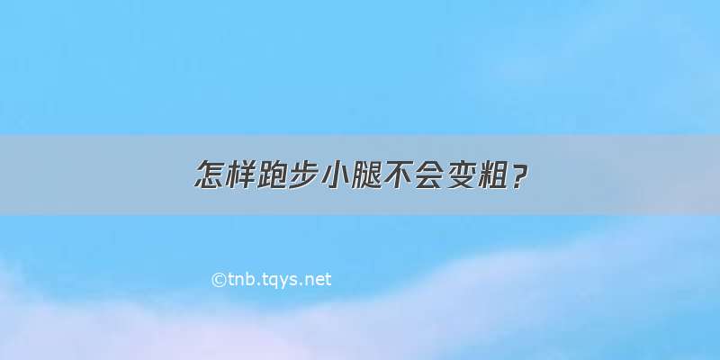 怎样跑步小腿不会变粗？