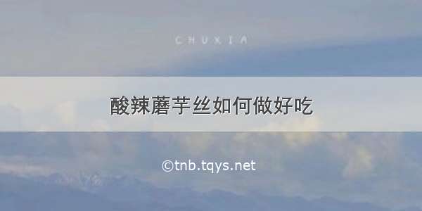 酸辣蘑芋丝如何做好吃