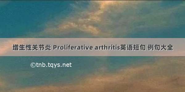 增生性关节炎 Proliferative arthritis英语短句 例句大全