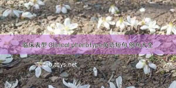 临床表型 Clinical phenotype英语短句 例句大全