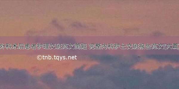 外科术后患者护理交班范文简短 完整内科护士交班报告范文(六篇)