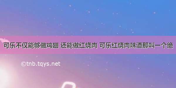 可乐不仅能够做鸡翅 还能做红烧肉 可乐红烧肉味道那叫一个绝