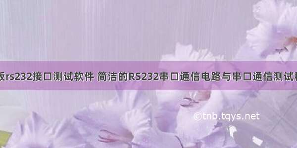 主板rs232接口测试软件 简洁的RS232串口通信电路与串口通信测试程序