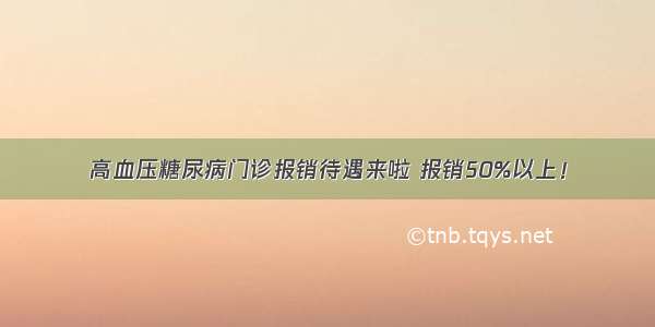 高血压糖尿病门诊报销待遇来啦 报销50%以上！